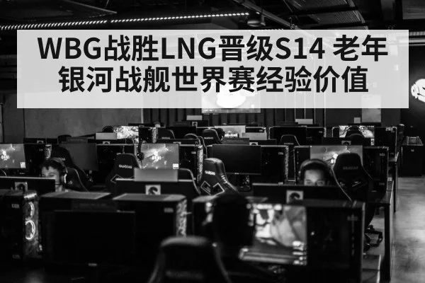 WBG战胜LNG晋级S14 老年银河战舰世界赛经验价值