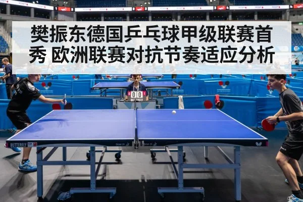 樊振东德国乒乓球甲级联赛首秀 欧洲联赛对抗节奏适应分析