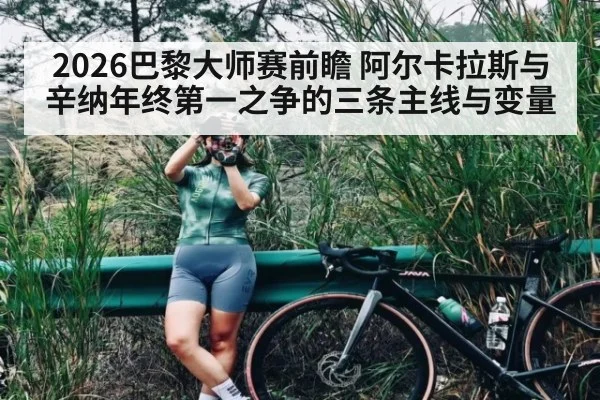 2026巴黎大师赛前瞻 阿尔卡拉斯与辛纳年终第一之争的三条主线与变量