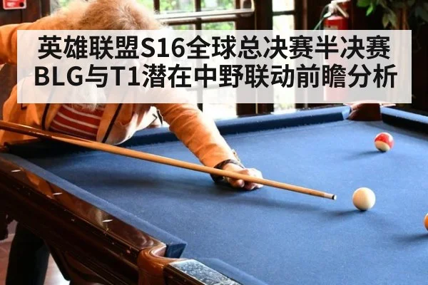 英雄联盟S16全球总决赛半决赛BLG与T1潜在中野联动前瞻分析
