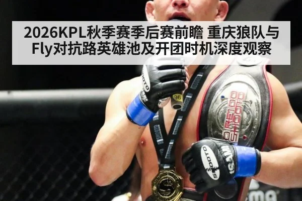 2026KPL秋季赛季后赛前瞻 重庆狼队与Fly对抗路英雄池及开团时机深度观察